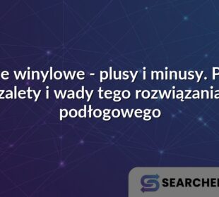 Panele winylowe - plusy i minusy. Poznaj zalety i wady tego rozwiązania podłogowego