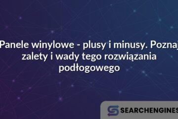Panele winylowe - plusy i minusy. Poznaj zalety i wady tego rozwiązania podłogowego