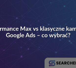Performance Max vs klasyczne kampanie Google Ads – co wybrać?