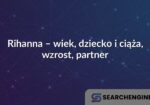 Rihanna – wiek, dziecko i ciąża, wzrost, partner