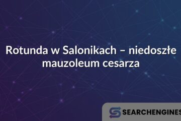 Rotunda w Salonikach – niedoszłe mauzoleum cesarza