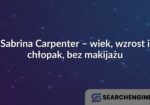 Sabrina Carpenter – wiek, wzrost i chłopak, bez makijażu
