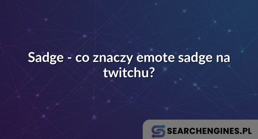 Sadge - co znaczy emote sadge na twitchu?