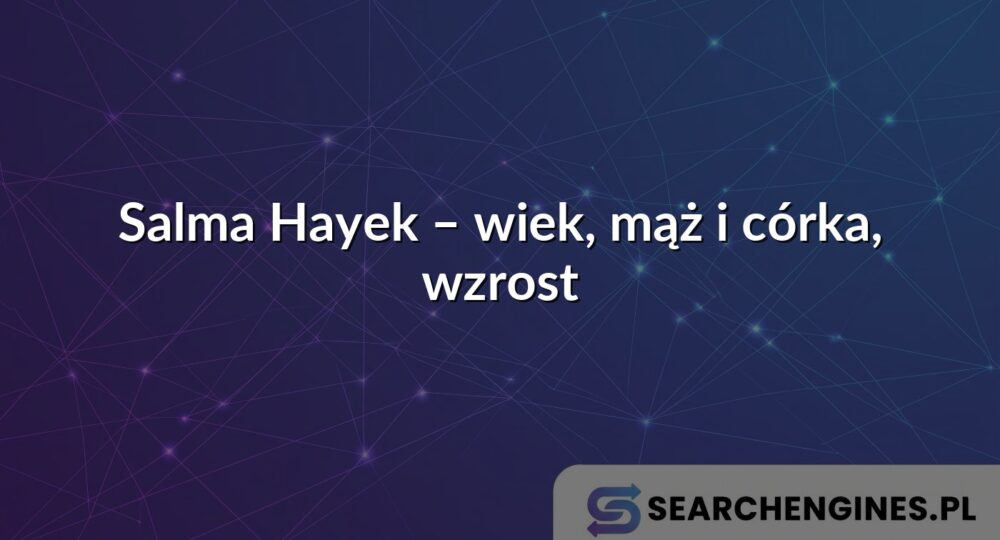Salma Hayek – wiek, mąż i córka, wzrost