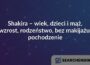 Shakira – wiek, dzieci i mąż, wzrost, rodzeństwo, bez makijażu, pochodzenie
