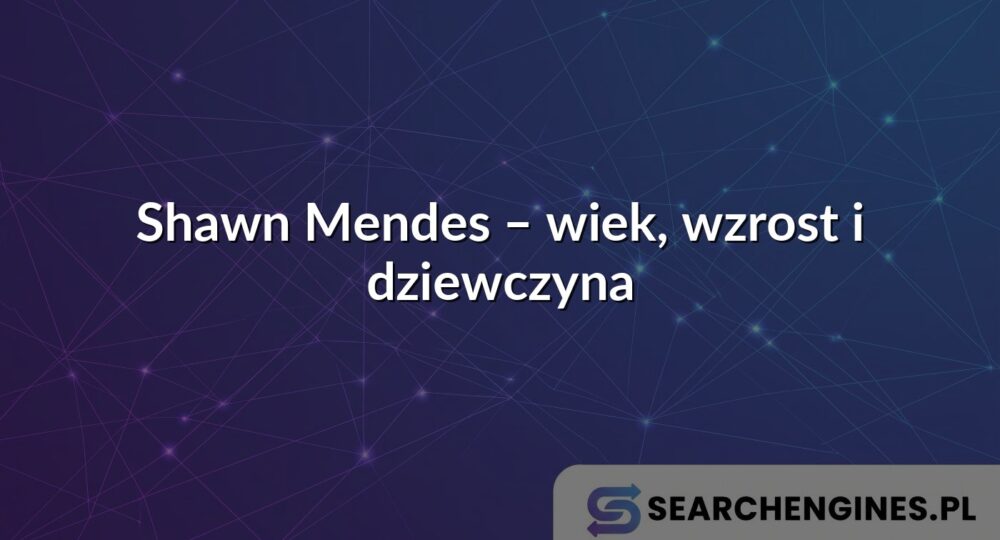 Shawn Mendes – wiek, wzrost i dziewczyna