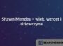 Shawn Mendes – wiek, wzrost i dziewczyna