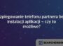 Szpiegowanie telefonu partnera bez instalacji aplikacji – czy to możliwe?