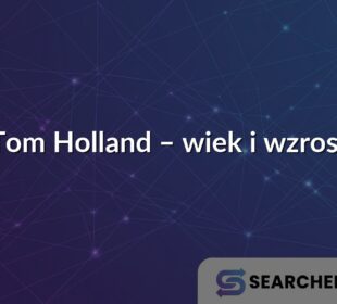 Tom Holland – wiek i wzrost