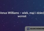 Venus Williams – wiek, mąż i dzieci, wzrost