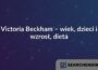 Victoria Beckham – wiek, dzieci i wzrost, dieta